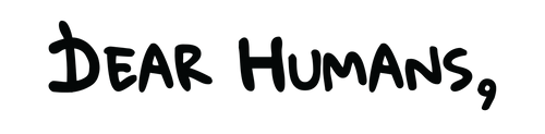 DEAR HUMANS,